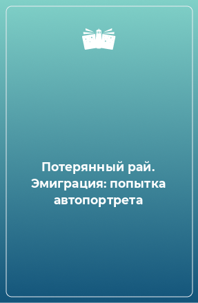 Книга Потерянный рай. Эмиграция: попытка автопортрета