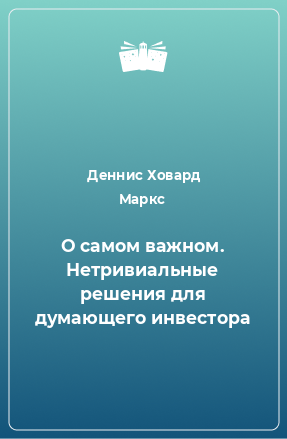 Книга О самом важном. Нетривиальные решения для думающего инвестора