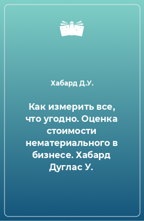 Книга Как измерить все, что угодно. Оценка стоимости нематериального в бизнесе. Хабард Дуглас У.