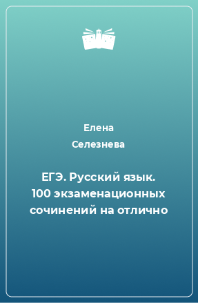 Книга ЕГЭ. Русский язык. 100 экзаменационных сочинений на отлично