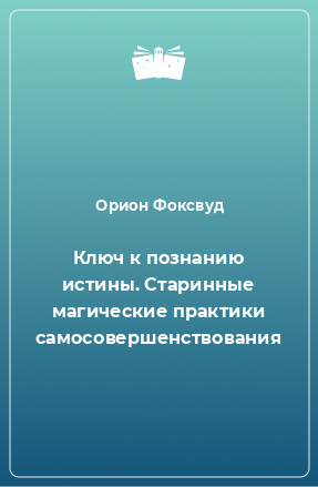 Книга Ключ к познанию истины. Старинные магические практики самосовершенствования