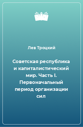 Книга Советская республика и капиталистический мир. Часть I. Первоначальный период организации сил