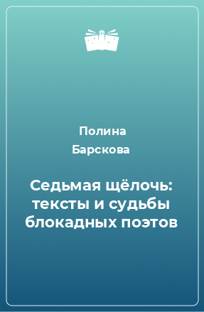 Книга Седьмая щёлочь: тексты и судьбы блокадных поэтов