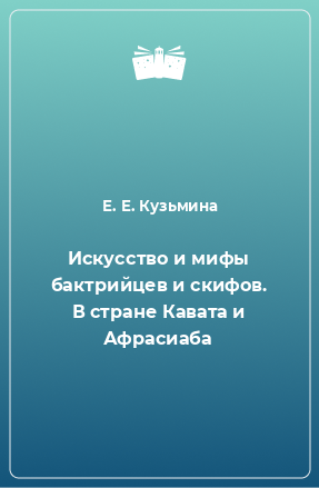 Книга Искусство и мифы бактрийцев и скифов. В стране Кавата и Афрасиаба