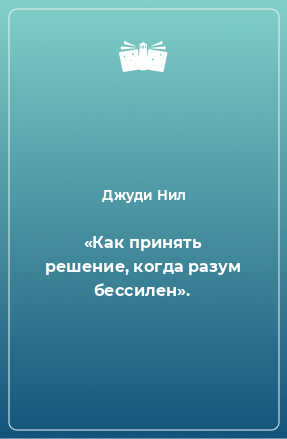 Книга «Как принять решение, когда разум бессилен».