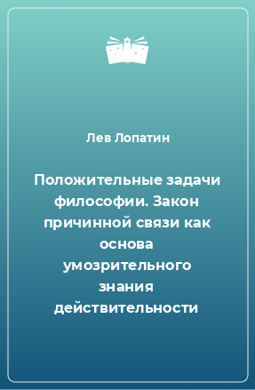 Книга Положительные задачи философии. Закон причинной связи как основа умозрительного знания действительности