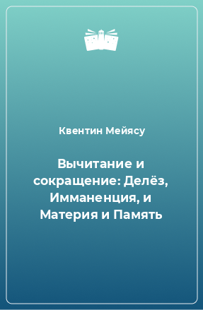 Книга Вычитание и сокращение: Делёз, Имманенция, и Материя и Память