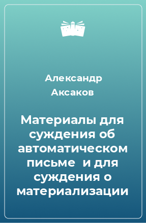 Книга Материалы для суждения об автоматическом письме  и для суждения о материализации