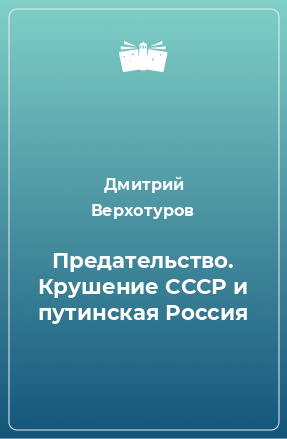 Книга Предательство. Крушение СССР и путинская Россия