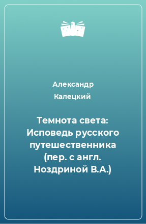 Книга Темнота света: Исповедь русского путешественника (пер. с англ. Ноздриной В.А.)