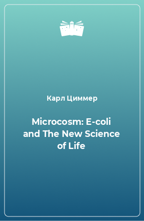 Книга Microcosm: E-coli and The New Science of Life