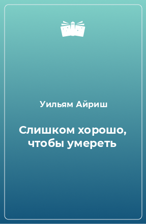 Книга Слишком хорошо, чтобы умереть