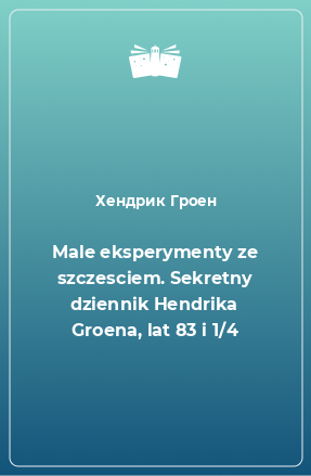 Книга Male eksperymenty ze szczesciem. Sekretny dziennik Hendrika Groena, lat 83 i 1/4