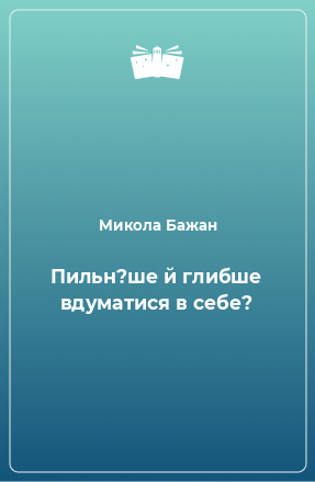 Книга Пильн?ше й глибше вдуматися в себе?