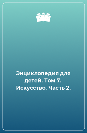 Книга Энциклопедия для детей. Том 7. Искусство. Часть 2.