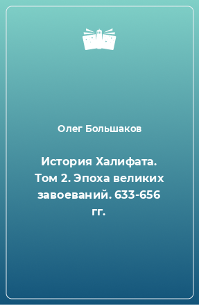 Книга История Халифата. Том 2. Эпоха великих завоеваний. 633-656 гг.