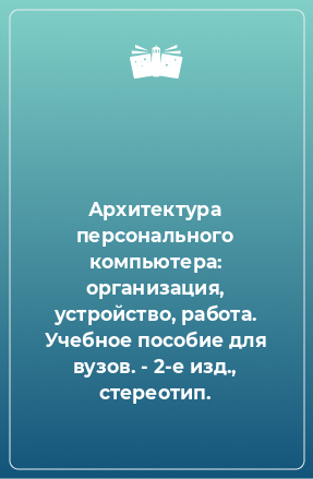 Книга Архитектура персонального компьютера: организация, устройство, работа. Учебное пособие для вузов. - 2-е изд., стереотип.