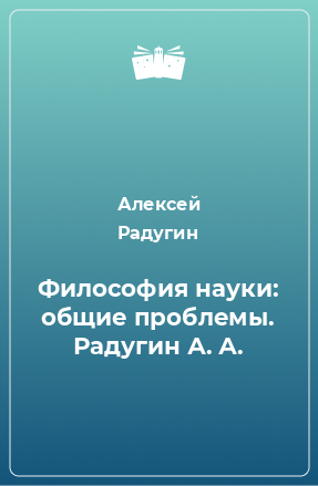 Книга Философия науки: общие проблемы. Радугин А. А.