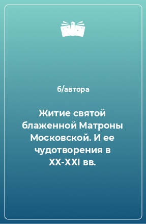 Книга Житие святой блаженной Матроны Московской. И ее чудотворения в ХХ-ХХI вв.