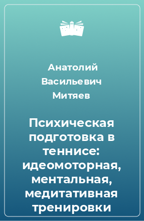 Книга Психическая подготовка в теннисе: идеомоторная, ментальная, медитативная тренировки