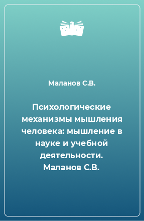 Книга Психологические механизмы мышления человека: мышление в науке и учебной деятельности. Маланов С.В.