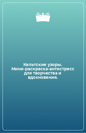 Книга Кельтские узоры. Мини-раскраска-антистресс для творчества и вдохновения.