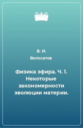 Книга Физика эфира. Ч. 1. Некоторые закономерности эволюции материи.