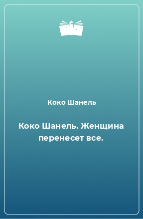 Книга Коко Шанель. Женщина перенесет все.