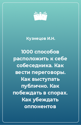 Книга 1000 способов расположить к себе собеседника. Как вести переговоры. Как выступать публично. Как побеждать в спорах. Как убеждать оппонентов