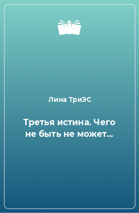 Книга Третья истина. Чего не быть не может...