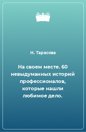 Книга На своем месте. 60 невыдуманных историй профессионалов, которые нашли любимое дело.