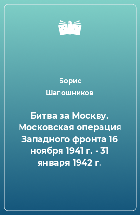 Книга Битва за Москву. Московская операция Западного фронта 16 ноября 1941 г. - 31 января 1942 г.