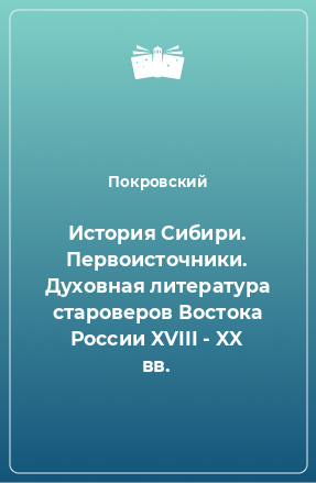 Книга История Сибири. Первоисточники. Духовная литература староверов Востока России XVIII - XX вв.