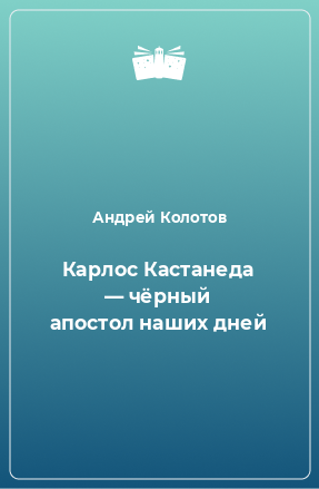 Книга Карлос Кастанеда — чёрный апостол наших дней