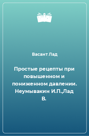 Книга Простые рецепты при повышенном и пониженном давлении. Неумывакин И.П.,Лад В.