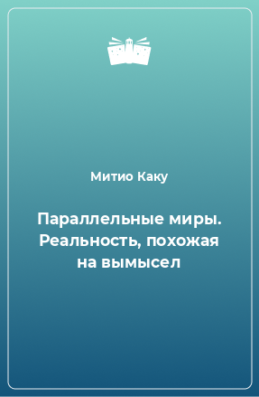 Книга Параллельные миры. Реальность, похожая на вымысел