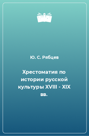 Книга Хрестоматия по истории русской культуры XVIII - XIX вв.