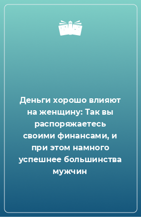 Книга Деньги хорошо влияют на женщину: Так вы распоряжаетесь своими финансами, и при этом намного успешнее большинства мужчин