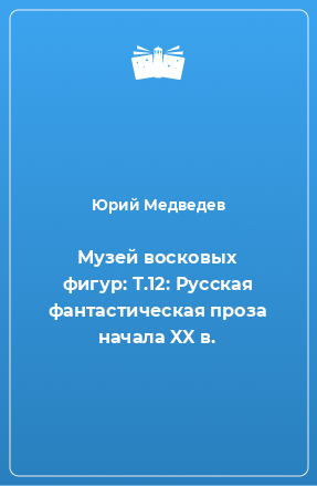 Книга Музей восковых фигур: Т.12: Русская фантастическая проза начала XX в.