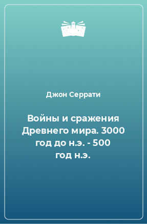 Книга Войны и сражения Древнего мира. 3000 год до н.э. - 500 год н.э.