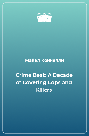 Книга Crime Beat: A Decade of Covering Cops and Killers