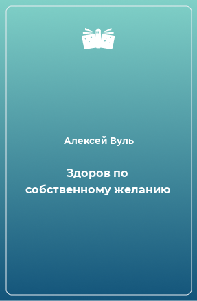 Книга Здоров по собственному желанию