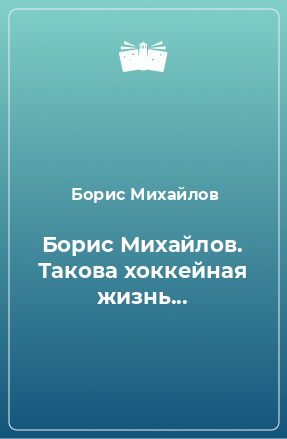 Книга Борис Михайлов. Такова хоккейная жизнь...