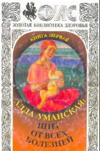 Книга Щит от всех болезней. Система повышения иммунитета и управления организмом. Книга первая