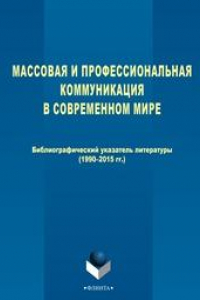 Книга Массовая и профессиональная коммуникация в современном мире: Библиографический указатель литературы (1990-2015 гг.)