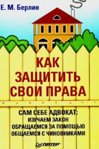 Книга Как защитить свои права: сам себе адвокат: изучаем закон, обращаемся за помощью, общаемся с чиновниками