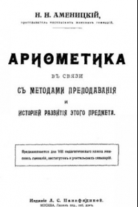 Книга Арифметика в связи с методами преподавания и историей развития этого предмета - предназначается для VIII педагогического класса женских гимназий, ин-тов и учительских семинарий