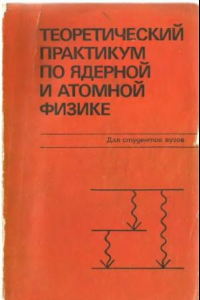 Книга и др. Теоретический практикум по ядерной и атомной физике.