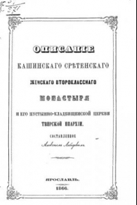 Книга Описание Кашинского Сретенского женского второклассного монастыря и его Пустынно-Кладбищенской церкви Тверской епархии.