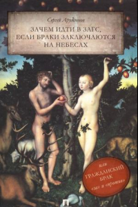 Книга Зачем идти в ЗАГС, если браки заключаются на небесах, или Гражданский брак: «за» и «против»